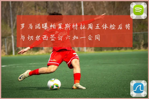 罗马诺曝帕莱斯特拉周五体检后将与切尔西签订六加一合同