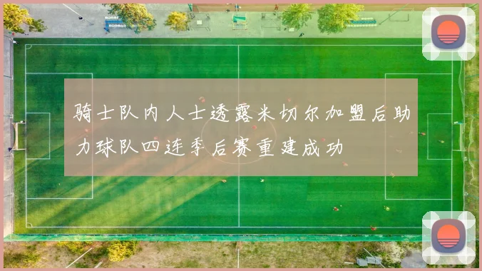 骑士队内人士透露米切尔加盟后助力球队四连季后赛重建成功