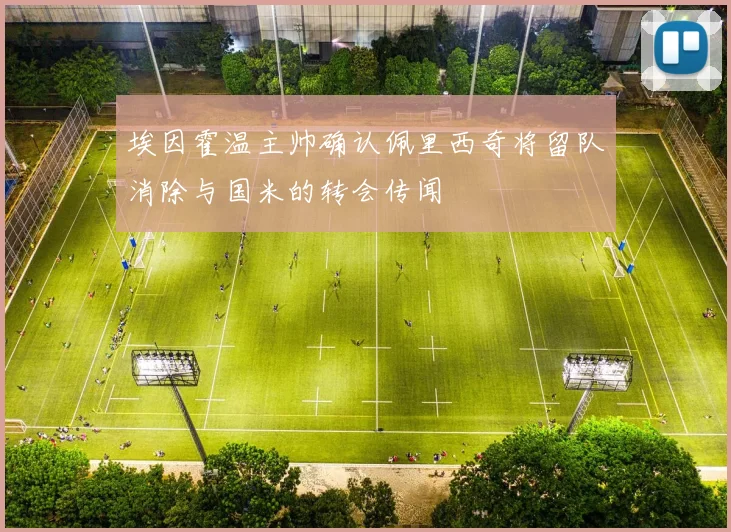 埃因霍温主帅确认佩里西奇将留队消除与国米的转会传闻