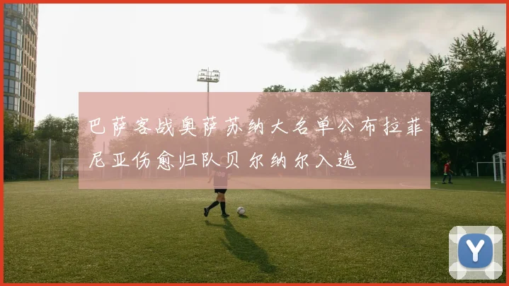 巴萨客战奥萨苏纳大名单公布拉菲尼亚伤愈归队贝尔纳尔入选