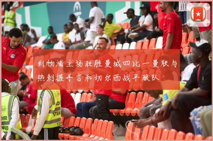 利物浦主场狂胜曼城四比一曼联与热刺握手言和切尔西战平狼队
