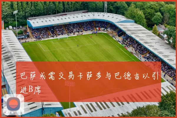 巴萨或需交易卡萨多与巴德吉以引进B席