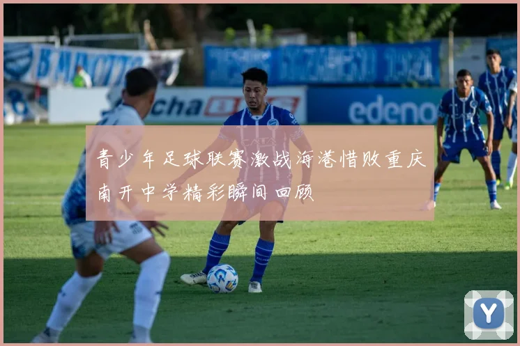 青少年足球联赛激战海港惜败重庆南开中学精彩瞬间回顾