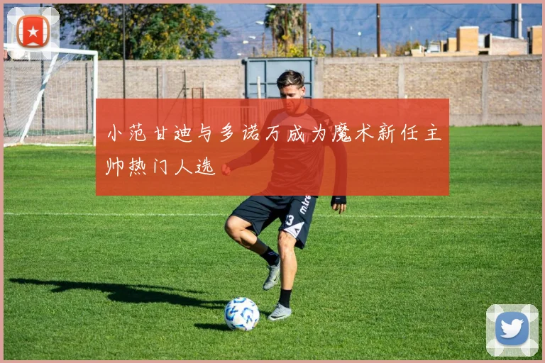小范甘迪与多诺万成为魔术新任主帅热门人选