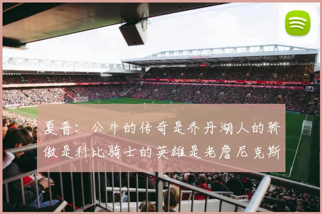 夏普：公牛的传奇是乔丹湖人的骄傲是科比骑士的英雄是老詹尼克斯的希望是布伦森