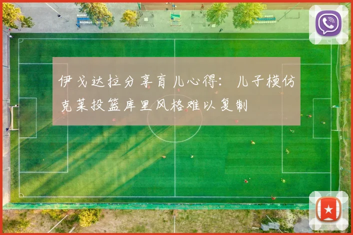 伊戈达拉分享育儿心得：儿子模仿克莱投篮库里风格难以复制